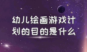 幼儿绘画游戏计划的目的是什么