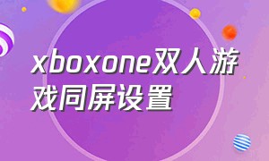 xboxone双人游戏同屏设置