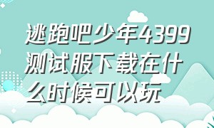 逃跑吧少年4399测试服下载在什么时候可以玩