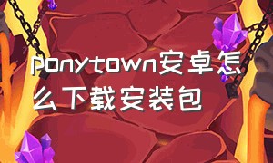 ponytown安卓怎么下载安装包