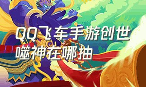 QQ飞车手游创世噬神在哪抽