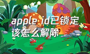 apple id已锁定该怎么解除