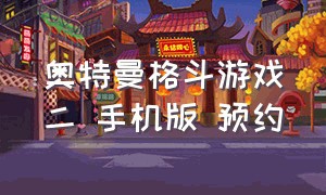 奥特曼格斗游戏二 手机版 预约