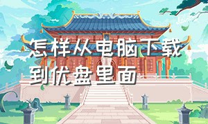 怎样从电脑下载到优盘里面