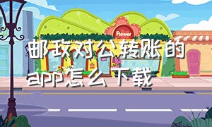 邮政对公转账的app怎么下载