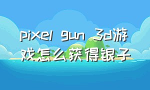 pixel gun 3d游戏怎么获得银子