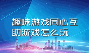 趣味游戏同心互助游戏怎么玩