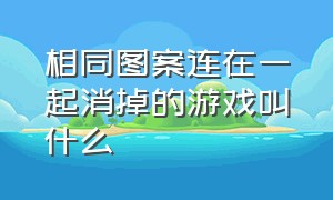 相同图案连在一起消掉的游戏叫什么