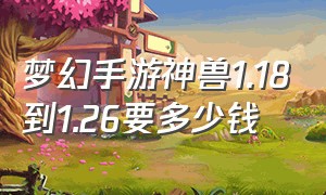 梦幻手游神兽1.18到1.26要多少钱