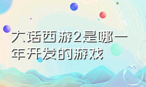 大话西游2是哪一年开发的游戏