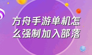 方舟手游单机怎么强制加入部落