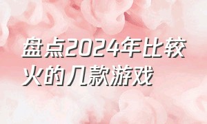 盘点2024年比较火的几款游戏