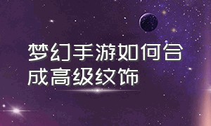 梦幻手游如何合成高级纹饰