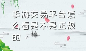 手游交易平台怎么看是不是正规的