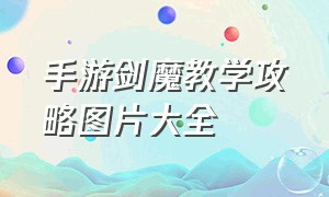 手游剑魔教学攻略图片大全