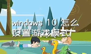windows 10 怎么设置游戏模式