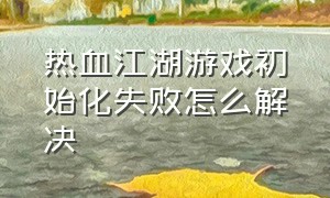 热血江湖游戏初始化失败怎么解决