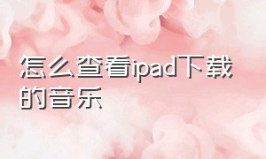 怎么查看ipad下载的音乐