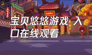 宝贝悠悠游戏 入口在线观看