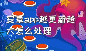 安卓app越更新越大怎么处理