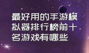 最好用的手游模拟器排行榜前十名游戏有哪些