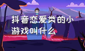 抖音恋爱类的小游戏叫什么