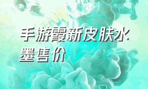 手游霞新皮肤水墨售价