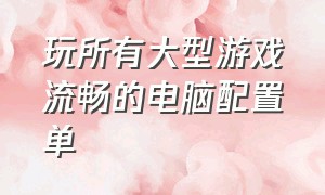 玩所有大型游戏流畅的电脑配置单