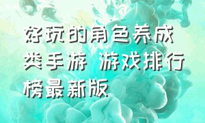 好玩的角色养成类手游 游戏排行榜最新版