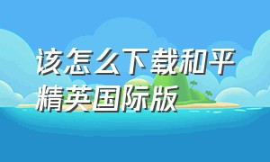 该怎么下载和平精英国际版