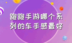 跑跑手游哪个系列的车手感最好