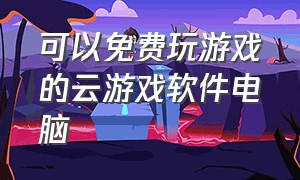 可以免费玩游戏的云游戏软件电脑