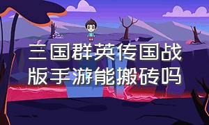 三国群英传国战版手游能搬砖吗