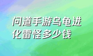 问道手游乌龟进化雷怪多少钱