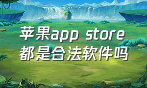 苹果app store都是合法软件吗