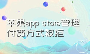 苹果app store管理付费方式被拒