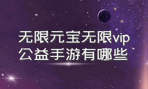 无限元宝无限vip公益手游有哪些