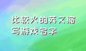 比较火的英文缩写游戏名字