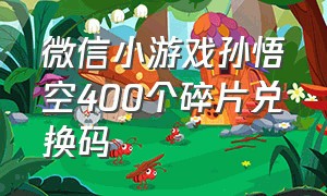 微信小游戏孙悟空400个碎片兑换码