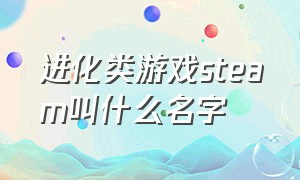 进化类游戏steam叫什么名字