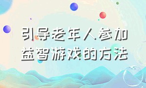 引导老年人参加益智游戏的方法