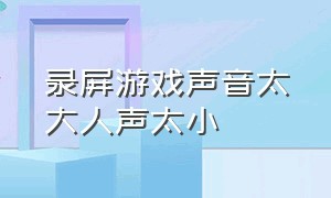 录屏游戏声音太大人声太小