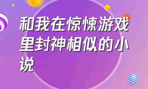 和我在惊悚游戏里封神相似的小说