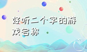 好听二个字的游戏名称