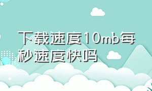 下载速度10mb每秒速度快吗