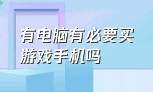 有电脑有必要买游戏手机吗