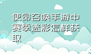 使命召唤手游中赛季迷彩怎样获取