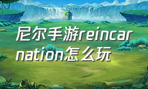 尼尔手游reincarnation怎么玩