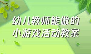 幼儿教师能做的小游戏活动教案