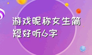 游戏昵称女生简短好听6字